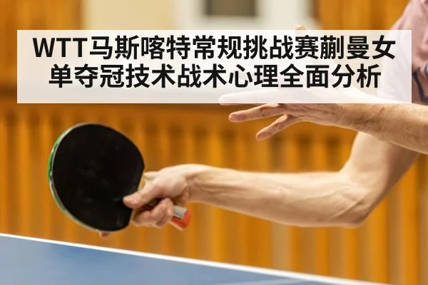 WTT马斯喀特常规挑战赛蒯曼女单夺冠技术战术心理全面分析 - kaiyun app