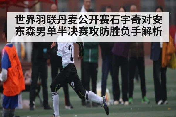 世界羽联丹麦公开赛石宇奇对安东森男单半决赛攻防胜负手解析 - kaiyun app
