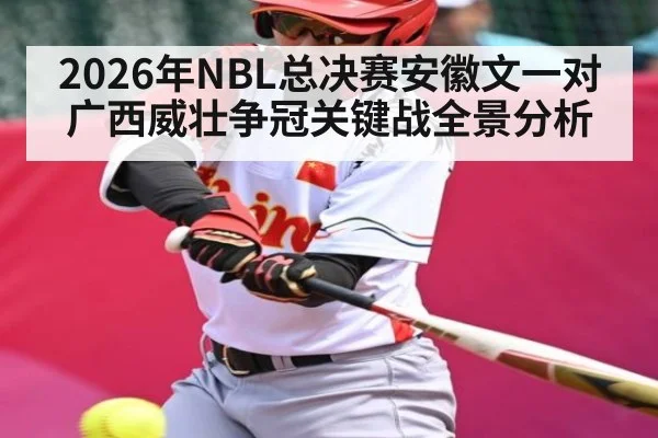 2026年NBL总决赛安徽文一对广西威壮争冠关键战全景分析